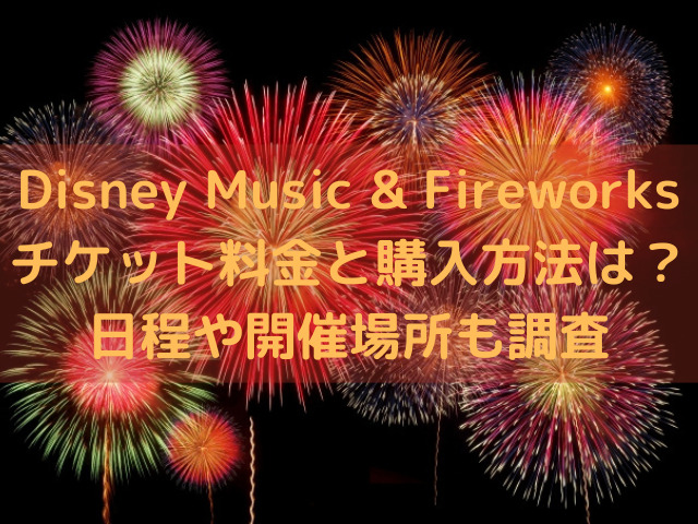 Disney Music & Fireworksチケット料金と購入方法は？日程や開催場所も調査